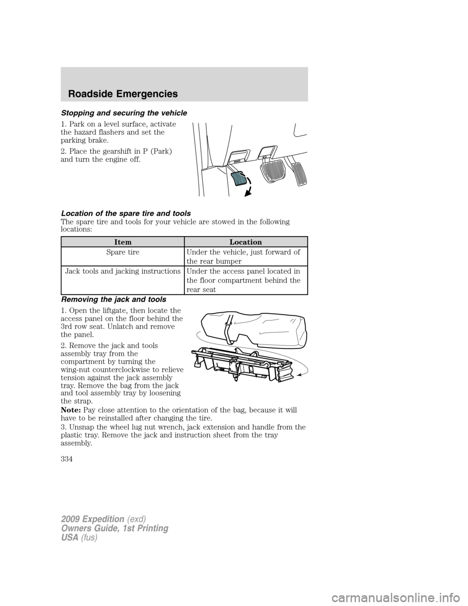 FORD EXPEDITION 2009 3.G Owners Manual Stopping and securing the vehicle
1. Park on a level surface, activate
the hazard flashers and set the
parking brake.
2. Place the gearshift in P (Park)
and turn the engine off.
Location of the spare 