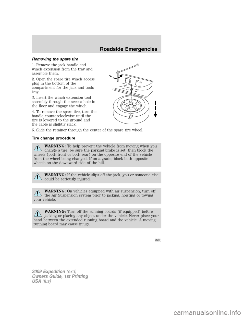 FORD EXPEDITION 2009 3.G Owners Manual Removing the spare tire
1. Remove the jack handle and
winch extension from the tray and
assemble them.
2. Open the spare tire winch access
plug in the bottom of the
compartment for the jack and tools
