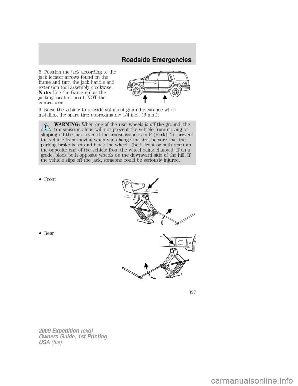FORD EXPEDITION 2009 3.G Owners Manual 5. Position the jack according to the
jack locator arrows found on the
frame and turn the jack handle and
extension tool assembly clockwise.
Note:Use the frame rail as the
jacking location point, NOT 