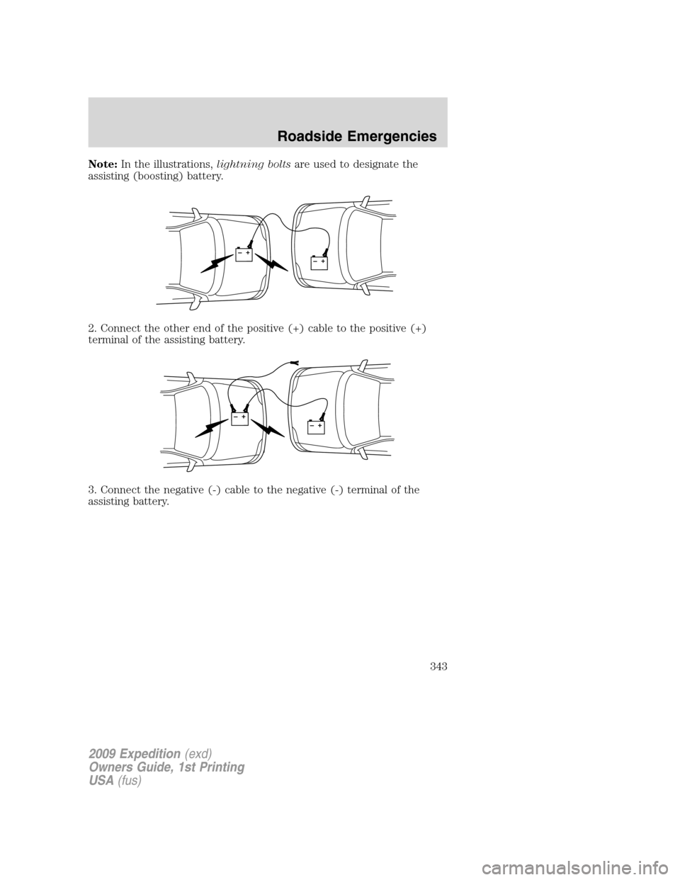 FORD EXPEDITION 2009 3.G Owners Manual Note:In the illustrations,lightning boltsare used to designate the
assisting (boosting) battery.
2. Connect the other end of the positive (+) cable to the positive (+)
terminal of the assisting batter