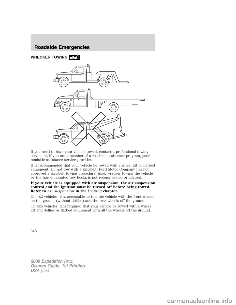 FORD EXPEDITION 2009 3.G Owners Manual WRECKER TOWING
If you need to have your vehicle towed, contact a professional towing
service or, if you are a member of a roadside assistance program, your
roadside assistance service provider.
It is 