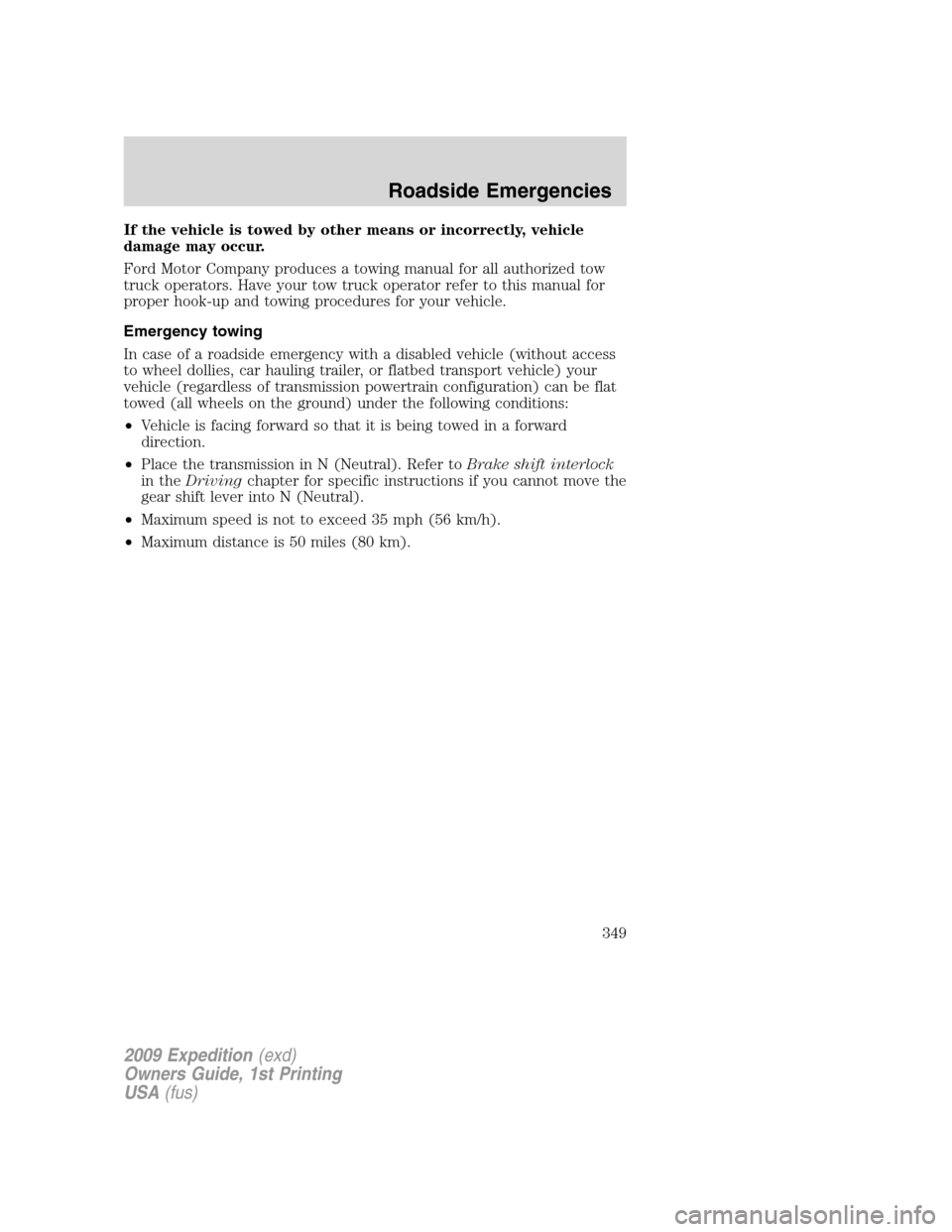 FORD EXPEDITION 2009 3.G Owners Manual If the vehicle is towed by other means or incorrectly, vehicle
damage may occur.
Ford Motor Company produces a towing manual for all authorized tow
truck operators. Have your tow truck operator refer 