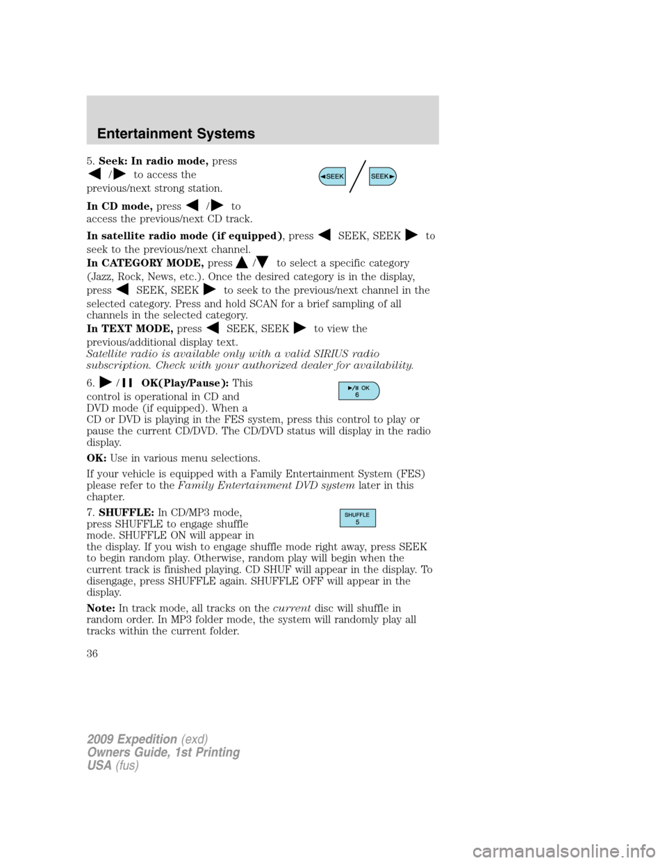 FORD EXPEDITION 2009 3.G Owners Guide 5.Seek: In radio mode,press
/to access the
previous/next strong station.
In CD mode,press
/to
access the previous/next CD track.
In satellite radio mode (if equipped), press
SEEK, SEEKto
seek to the p FORD EXPEDITION 2009 3.G Owners Guide 5.Seek: In radio mode,press
/to access the
previous/next strong station.
In CD mode,press
/to
access the previous/next CD track.
In satellite radio mode (if equipped), press
SEEK, SEEKto
seek to the p