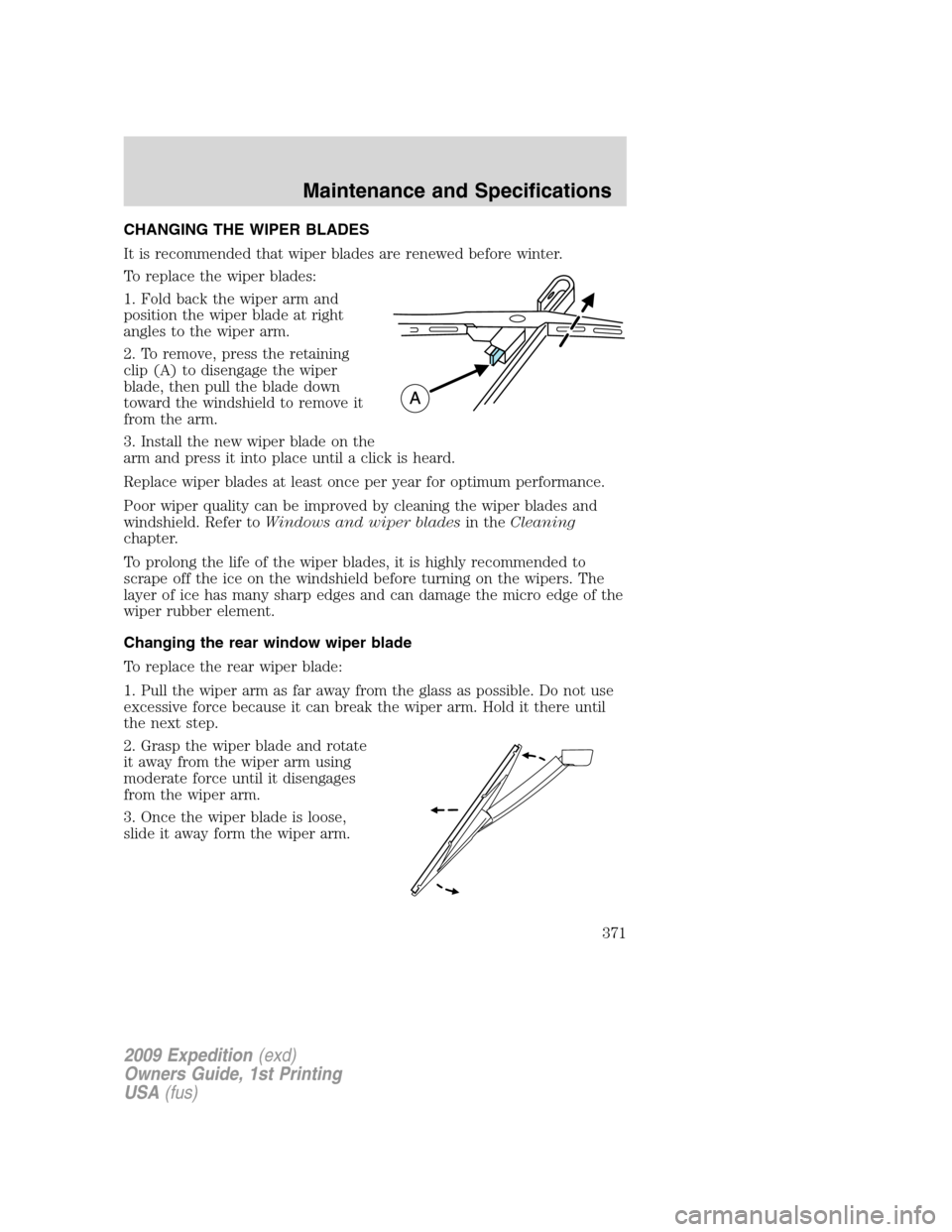 FORD EXPEDITION 2009 3.G Owners Manual CHANGING THE WIPER BLADES
It is recommended that wiper blades are renewed before winter.
To replace the wiper blades:
1. Fold back the wiper arm and
position the wiper blade at right
angles to the wip FORD EXPEDITION 2009 3.G Owners Manual CHANGING THE WIPER BLADES
It is recommended that wiper blades are renewed before winter.
To replace the wiper blades:
1. Fold back the wiper arm and
position the wiper blade at right
angles to the wip