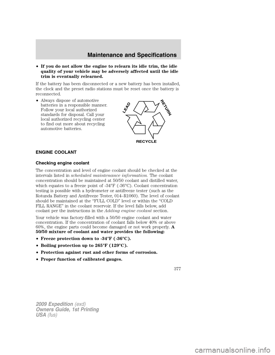 FORD EXPEDITION 2009 3.G Owners Manual •If you do not allow the engine to relearn its idle trim, the idle
quality of your vehicle may be adversely affected until the idle
trim is eventually relearned.
If the battery has been disconnected FORD EXPEDITION 2009 3.G Owners Manual •If you do not allow the engine to relearn its idle trim, the idle
quality of your vehicle may be adversely affected until the idle
trim is eventually relearned.
If the battery has been disconnected