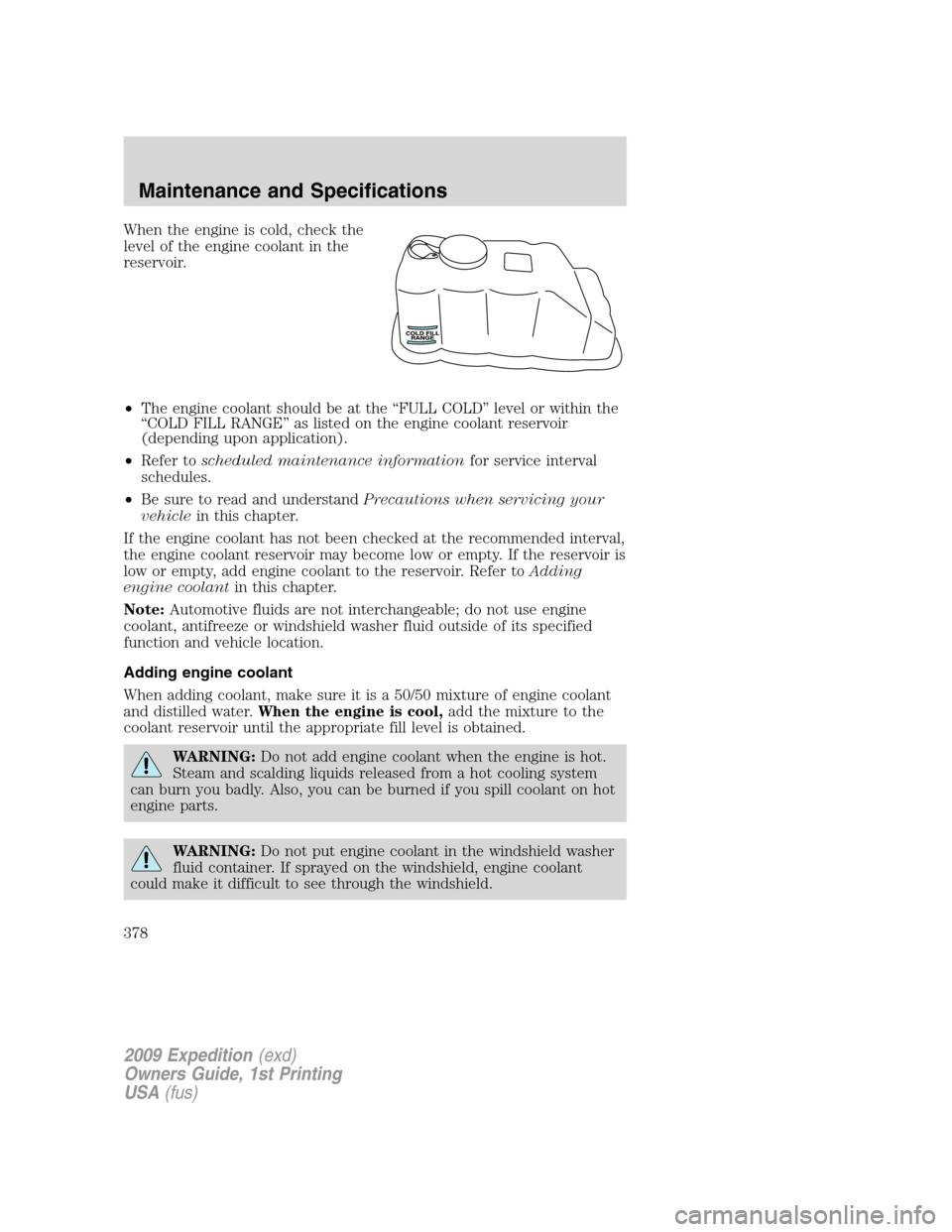 FORD EXPEDITION 2009 3.G Owners Manual When the engine is cold, check the
level of the engine coolant in the
reservoir.
•The engine coolant should be at the “FULL COLD” level or within the
“COLD FILL RANGE” as listed on the engin FORD EXPEDITION 2009 3.G Owners Manual When the engine is cold, check the
level of the engine coolant in the
reservoir.
•The engine coolant should be at the “FULL COLD” level or within the
“COLD FILL RANGE” as listed on the engin