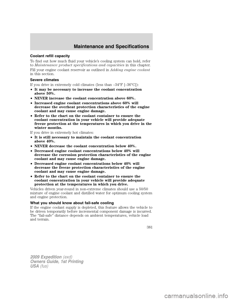 FORD EXPEDITION 2009 3.G Owners Manual Coolant refill capacity
To find out how much fluid your vehicle’s cooling system can hold, refer
toMaintenance product specifications and capacitiesin this chapter.
Fill your engine coolant reservoi