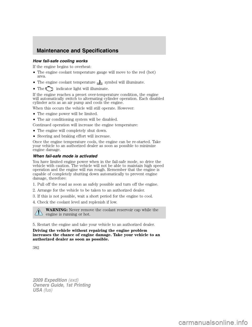 FORD EXPEDITION 2009 3.G Owners Manual How fail-safe cooling works
If the engine begins to overheat:
•The engine coolant temperature gauge will move to the red (hot)
area.
•The engine coolant temperature
symbol will illuminate.
•The
