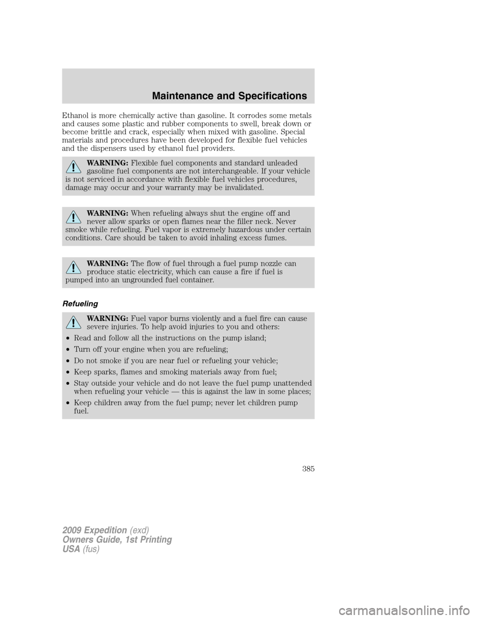 FORD EXPEDITION 2009 3.G Owners Manual Ethanol is more chemically active than gasoline. It corrodes some metals
and causes some plastic and rubber components to swell, break down or
become brittle and crack, especially when mixed with gaso