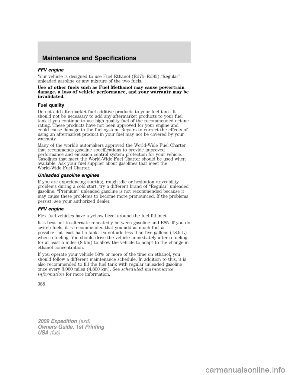 FORD EXPEDITION 2009 3.G Owners Manual FFV engine
Your vehicle is designed to use Fuel Ethanol (Ed75–Ed85),“Regular”
unleaded gasoline or any mixture of the two fuels.
Use of other fuels such as Fuel Methanol may cause powertrain
dam