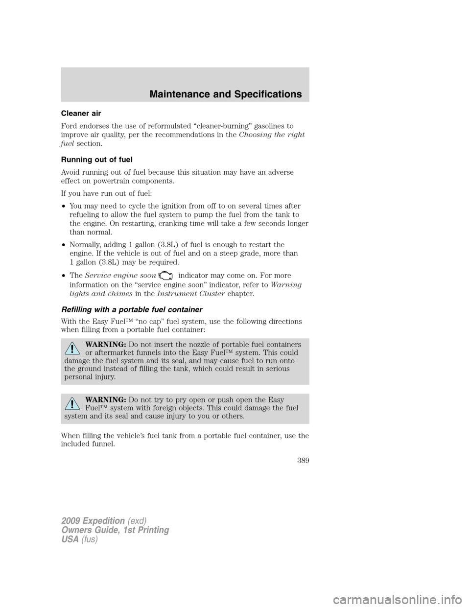 FORD EXPEDITION 2009 3.G Owners Manual Cleaner air
Ford endorses the use of reformulated “cleaner-burning” gasolines to
improve air quality, per the recommendations in theChoosing the right
fuelsection.
Running out of fuel
Avoid runnin