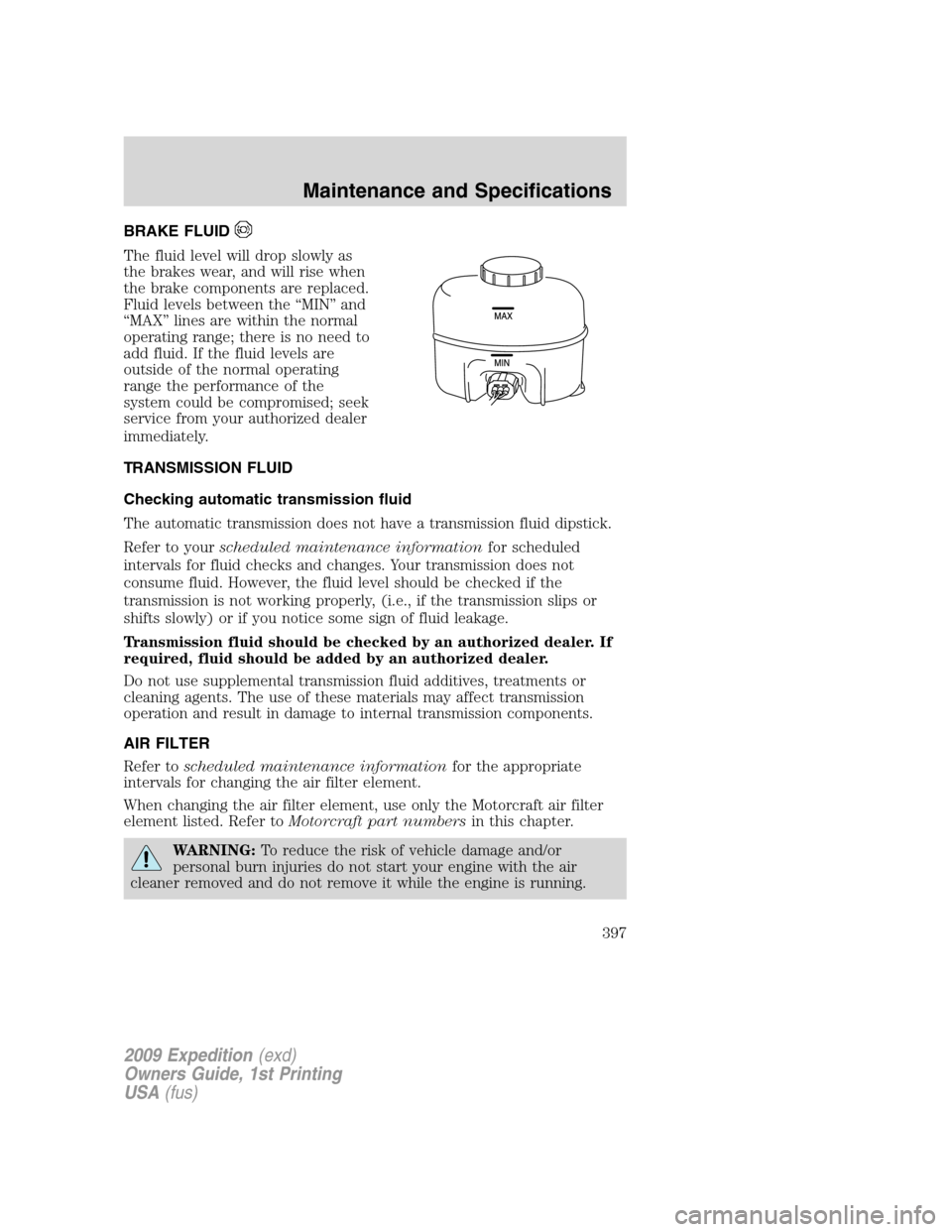 FORD EXPEDITION 2009 3.G Owners Manual BRAKE FLUID
The fluid level will drop slowly as
the brakes wear, and will rise when
the brake components are replaced.
Fluid levels between the “MIN” and
“MAX” lines are within the normal
oper