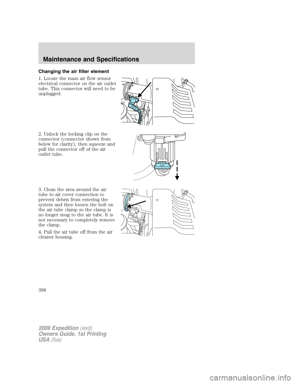FORD EXPEDITION 2009 3.G Owners Manual Changing the air filter element
1. Locate the mass air flow sensor
electrical connector on the air outlet
tube. This connector will need to be
unplugged.
2. Unlock the locking clip on the
connector (c