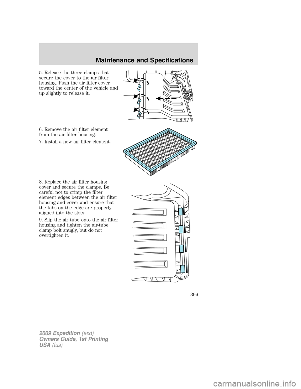 FORD EXPEDITION 2009 3.G Owners Manual 5. Release the three clamps that
secure the cover to the air filter
housing. Push the air filter cover
toward the center of the vehicle and
up slightly to release it.
6. Remove the air filter element
