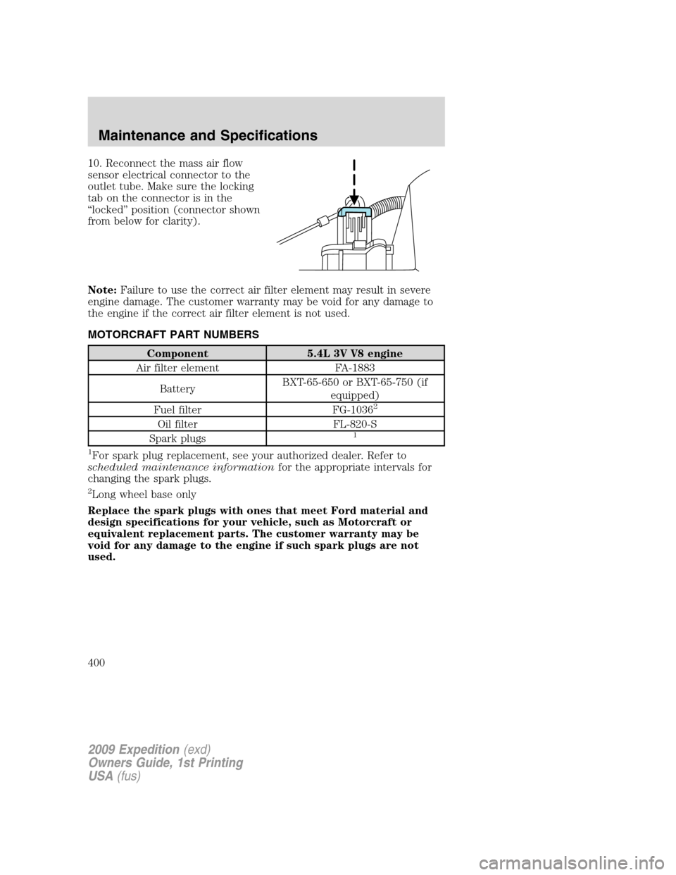 FORD EXPEDITION 2009 3.G Owners Manual 10. Reconnect the mass air flow
sensor electrical connector to the
outlet tube. Make sure the locking
tab on the connector is in the
“locked” position (connector shown
from below for clarity).
Not