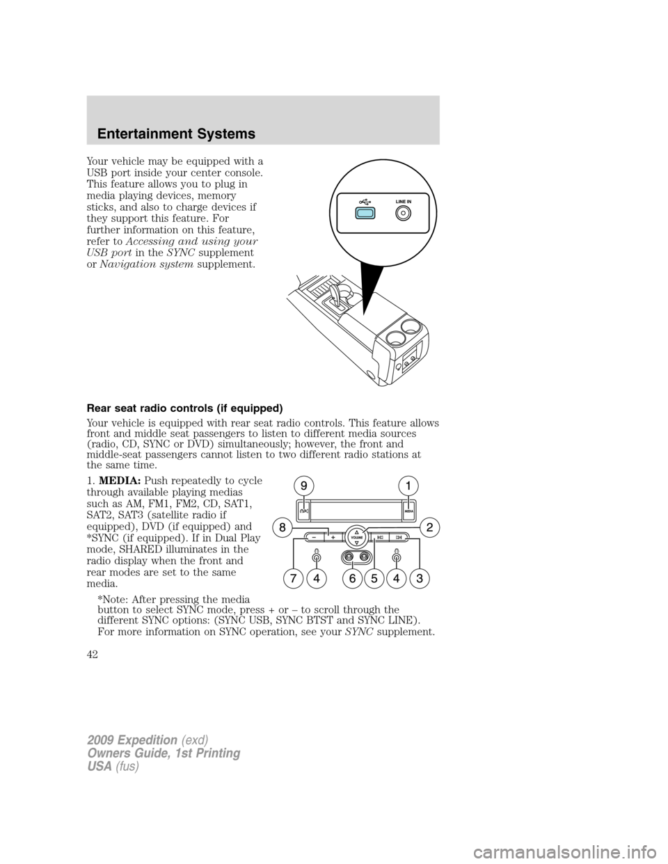 FORD EXPEDITION 2009 3.G Owners Manual Your vehicle may be equipped with a
USB port inside your center console.
This feature allows you to plug in
media playing devices, memory
sticks, and also to charge devices if
they support this featur