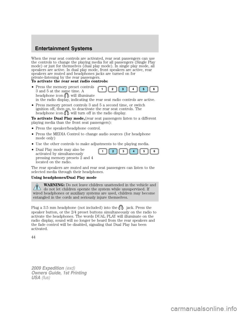 FORD EXPEDITION 2009 3.G Service Manual When the rear seat controls are activated, rear seat passengers can use
the controls to change the playing media for all passengers (Single Play
mode) or just for themselves (dual play mode). In singl