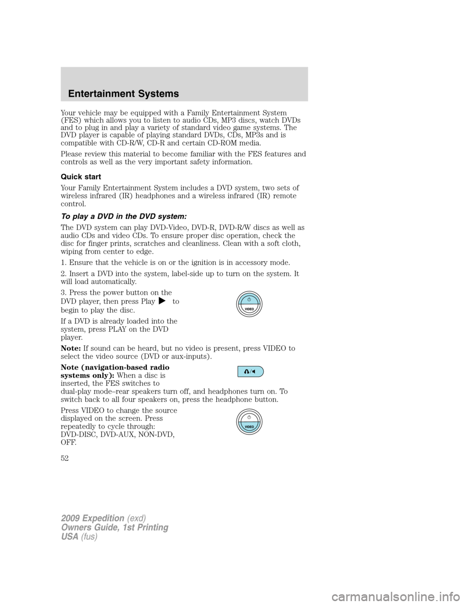 FORD EXPEDITION 2009 3.G Workshop Manual Your vehicle may be equipped with a Family Entertainment System
(FES) which allows you to listen to audio CDs, MP3 discs, watch DVDs
and to plug in and play a variety of standard video game systems. T