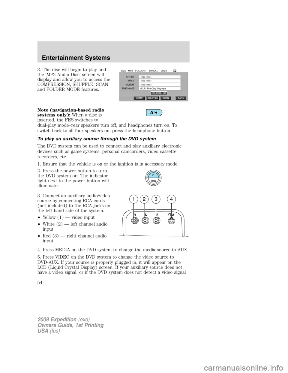 FORD EXPEDITION 2009 3.G Workshop Manual 3. The disc will begin to play and
the ‘MP3 Audio Disc’ screen will
display and allow you to access the
COMPRESSION, SHUFFLE, SCAN
and FOLDER MODE features.
Note (navigation-based radio
systems on