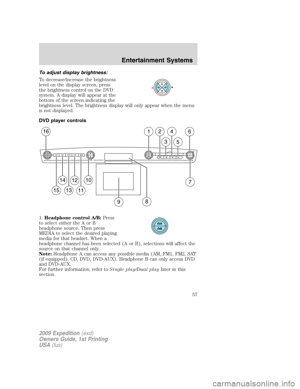 FORD EXPEDITION 2009 3.G Workshop Manual To adjust display brightness:
To decrease/increase the brightness
level on the display screen, press
the brightness control on the DVD
system. A display will appear at the
bottom of the screen indicat