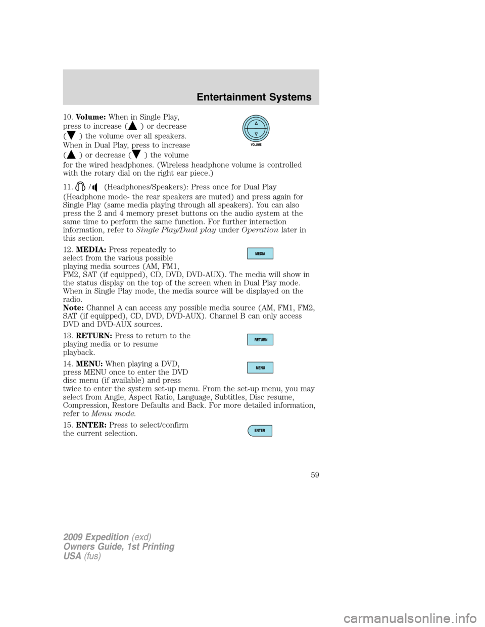 FORD EXPEDITION 2009 3.G Workshop Manual 10.Volume:When in Single Play,
press to increase (
) or decrease
(
) the volume over all speakers.
When in Dual Play, press to increase
(
) or decrease () the volume
for the wired headphones. (Wireles