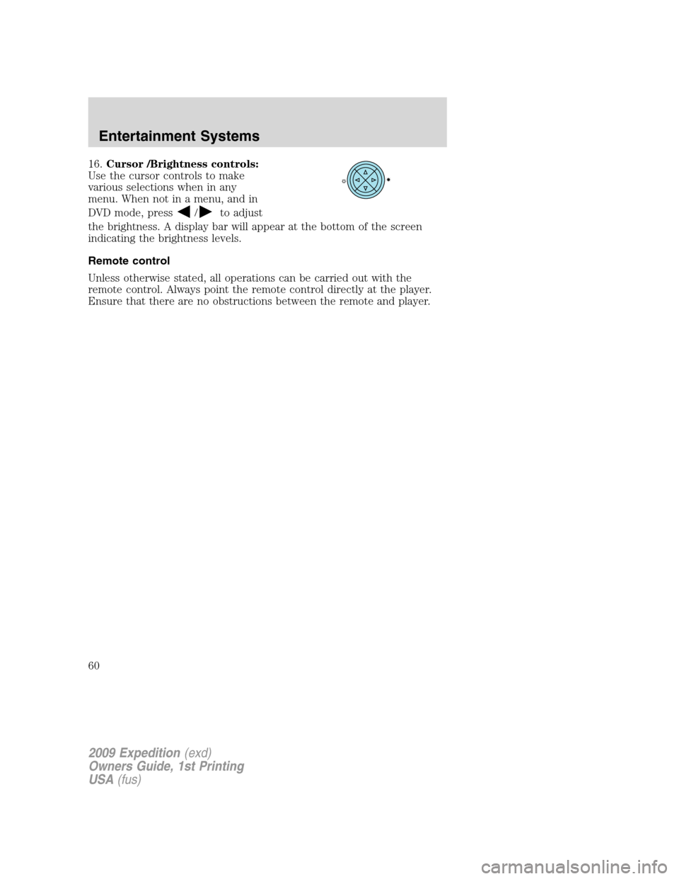 FORD EXPEDITION 2009 3.G Workshop Manual 16.Cursor /Brightness controls:
Use the cursor controls to make
various selections when in any
menu. When not in a menu, and in
DVD mode, press
/to adjust
the brightness. A display bar will appear at 