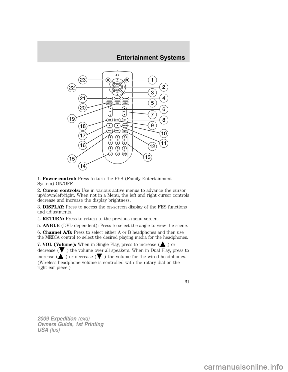 FORD EXPEDITION 2009 3.G Repair Manual 1.Power control:Press to turn the FES (Family Entertainment
System) ON/OFF.
2.Cursor controls:Use in various active menus to advance the cursor
up/down/left/right. When not in a Menu, the left and rig
