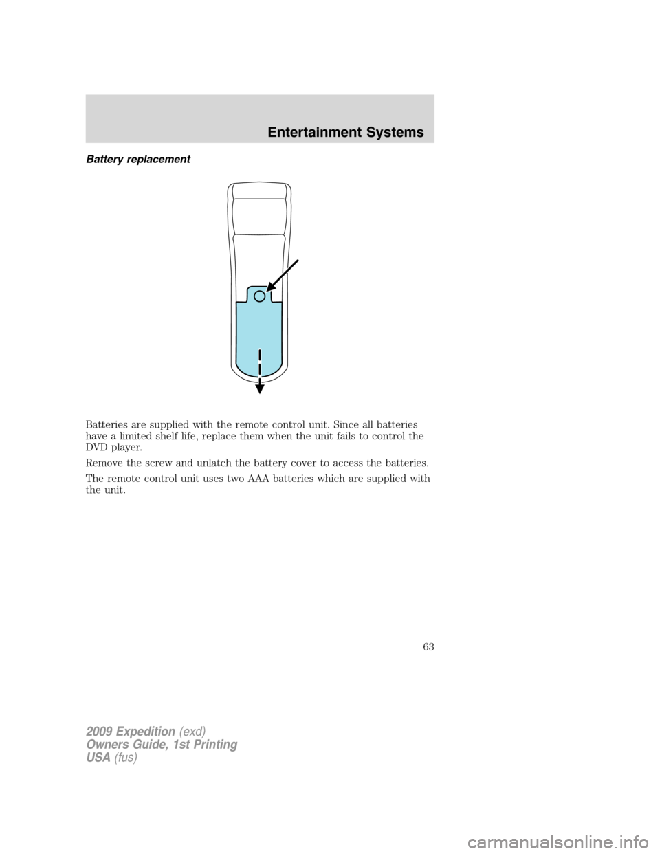 FORD EXPEDITION 2009 3.G Repair Manual Battery replacement
Batteries are supplied with the remote control unit. Since all batteries
have a limited shelf life, replace them when the unit fails to control the
DVD player.
Remove the screw and