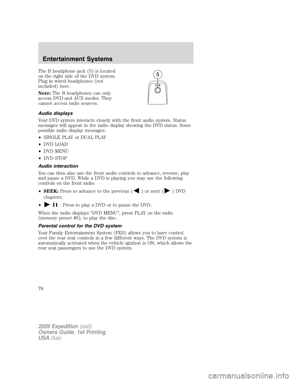 FORD EXPEDITION 2009 3.G Manual PDF The B headphone jack (5) is located
on the right side of the DVD system.
Plug in wired headphones (not
included) here.
Note:The B headphones can only
access DVD and AUX modes. They
cannot access radio FORD EXPEDITION 2009 3.G Manual PDF The B headphone jack (5) is located
on the right side of the DVD system.
Plug in wired headphones (not
included) here.
Note:The B headphones can only
access DVD and AUX modes. They
cannot access radio