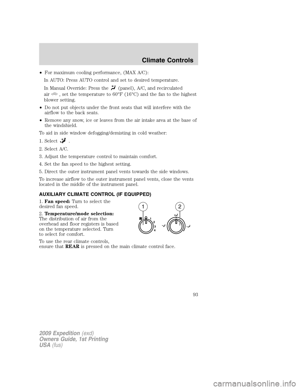 FORD EXPEDITION 2009 3.G Owners Manual •For maximum cooling performance, (MAX A/C):
In AUTO: Press AUTO control and set to desired temperature.
In Manual Override: Press the
(panel), A/C, and recirculated
air
, set the temperature to 60 FORD EXPEDITION 2009 3.G Owners Manual •For maximum cooling performance, (MAX A/C):
In AUTO: Press AUTO control and set to desired temperature.
In Manual Override: Press the
(panel), A/C, and recirculated
air
, set the temperature to 60