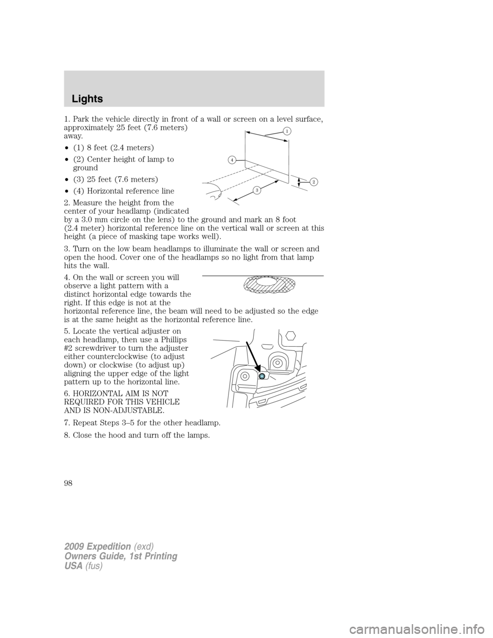 FORD EXPEDITION 2009 3.G Owners Manual 1. Park the vehicle directly in front of a wall or screen on a level surface,
approximately 25 feet (7.6 meters)
away.
•(1) 8 feet (2.4 meters)
•(2) Center height of lamp to
ground
•(3) 25 feet FORD EXPEDITION 2009 3.G Owners Manual 1. Park the vehicle directly in front of a wall or screen on a level surface,
approximately 25 feet (7.6 meters)
away.
•(1) 8 feet (2.4 meters)
•(2) Center height of lamp to
ground
•(3) 25 feet