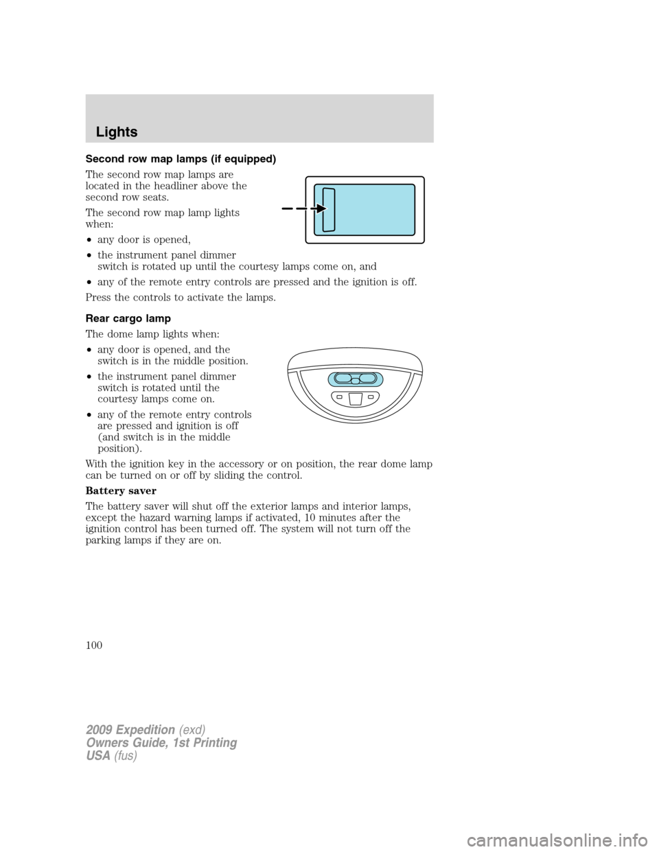 FORD EXPEDITION 2009 3.G Owners Manual Second row map lamps (if equipped)
The second row map lamps are
located in the headliner above the
second row seats.
The second row map lamp lights
when:
•any door is opened,
•the instrument panel