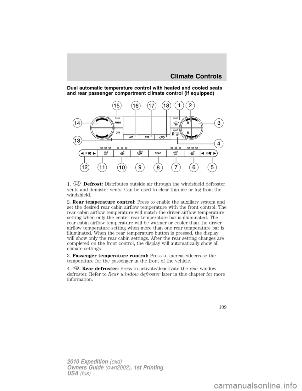 FORD EXPEDITION 2010 3.G Owners Manual Dual automatic temperature control with heated and cooled seats
and rear passenger compartment climate control (if equipped)
1.
Defrost:Distributes outside air through the windshield defroster
vents a