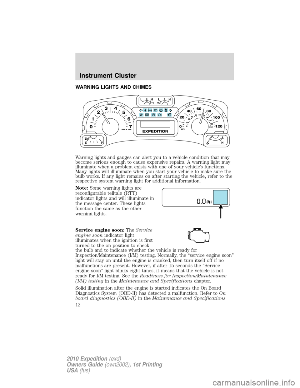 FORD EXPEDITION 2010 3.G User Guide WARNING LIGHTS AND CHIMES
Warning lights and gauges can alert you to a vehicle condition that may
become serious enough to cause expensive repairs. A warning light may
illuminate when a problem exists FORD EXPEDITION 2010 3.G User Guide WARNING LIGHTS AND CHIMES
Warning lights and gauges can alert you to a vehicle condition that may
become serious enough to cause expensive repairs. A warning light may
illuminate when a problem exists