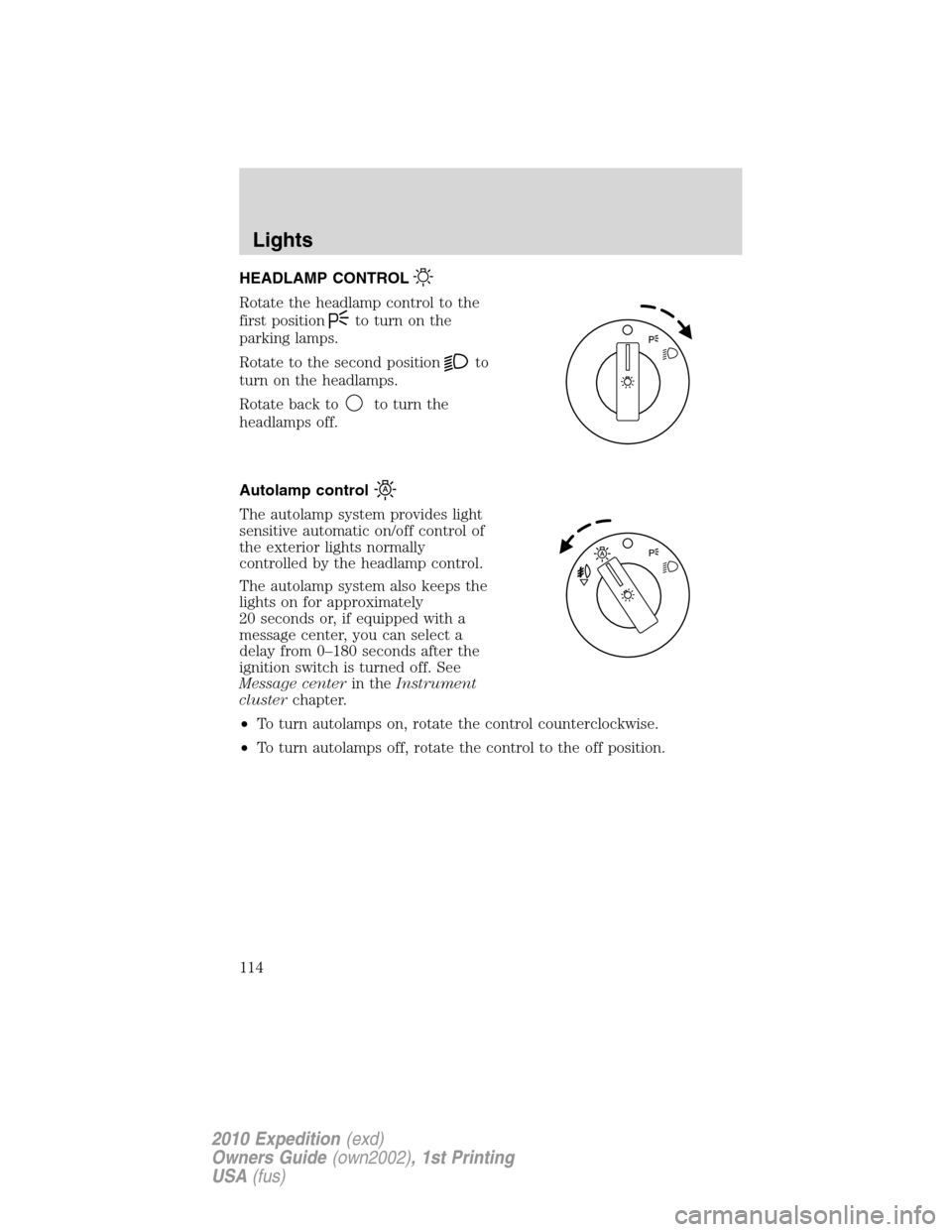 FORD EXPEDITION 2010 3.G Owners Manual HEADLAMP CONTROL
Rotate the headlamp control to the
first position
to turn on the
parking lamps.
Rotate to the second position
to
turn on the headlamps.
Rotate back to
to turn the
headlamps off.
Autol