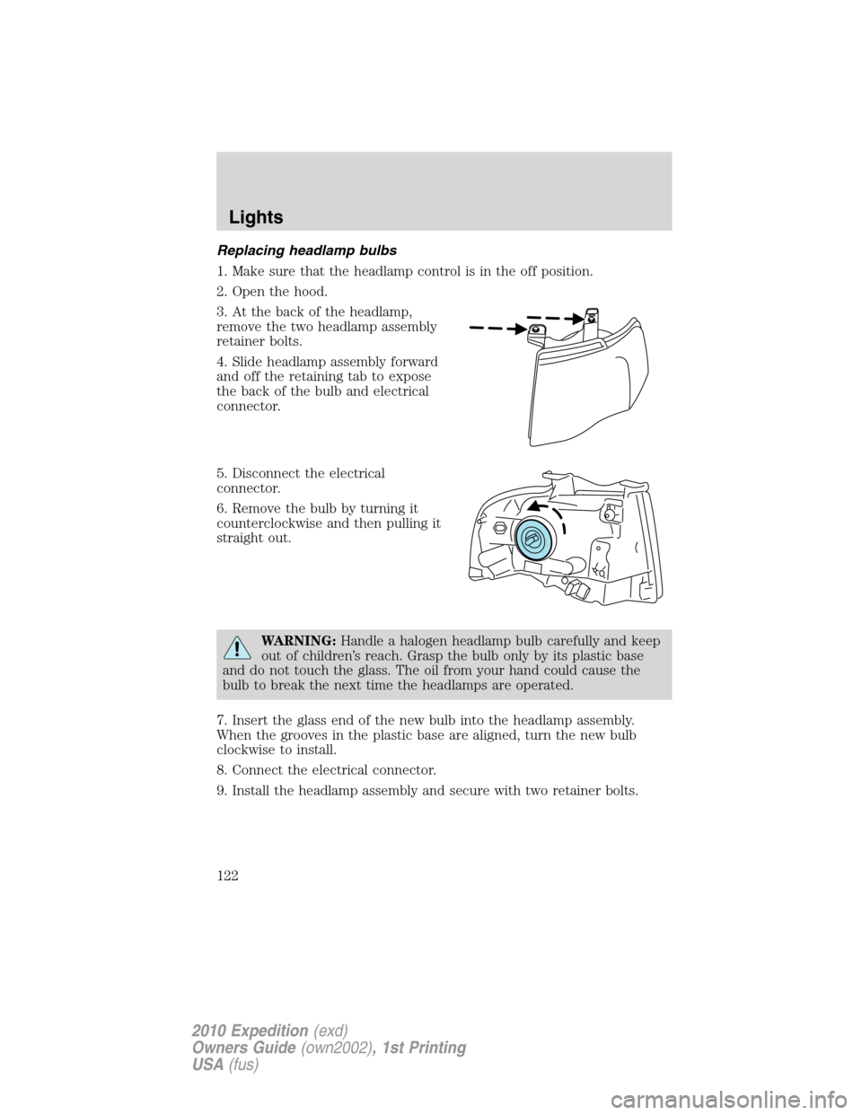 FORD EXPEDITION 2010 3.G Owners Manual Replacing headlamp bulbs
1. Make sure that the headlamp control is in the off position.
2. Open the hood.
3. At the back of the headlamp,
remove the two headlamp assembly
retainer bolts.
4. Slide head FORD EXPEDITION 2010 3.G Owners Manual Replacing headlamp bulbs
1. Make sure that the headlamp control is in the off position.
2. Open the hood.
3. At the back of the headlamp,
remove the two headlamp assembly
retainer bolts.
4. Slide head