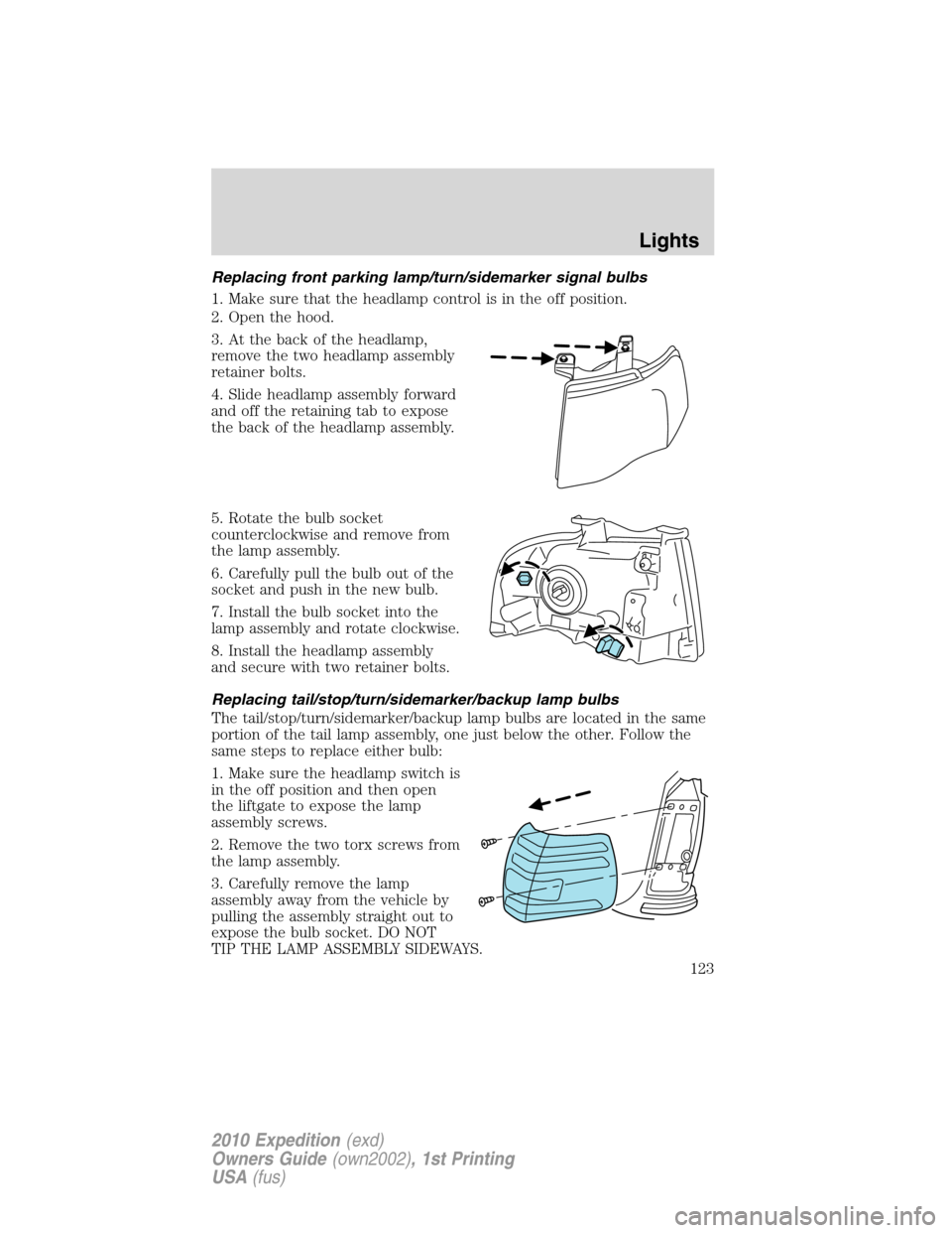 FORD EXPEDITION 2010 3.G Owners Manual Replacing front parking lamp/turn/sidemarker signal bulbs
1. Make sure that the headlamp control is in the off position.
2. Open the hood.
3. At the back of the headlamp,
remove the two headlamp assem FORD EXPEDITION 2010 3.G Owners Manual Replacing front parking lamp/turn/sidemarker signal bulbs
1. Make sure that the headlamp control is in the off position.
2. Open the hood.
3. At the back of the headlamp,
remove the two headlamp assem
