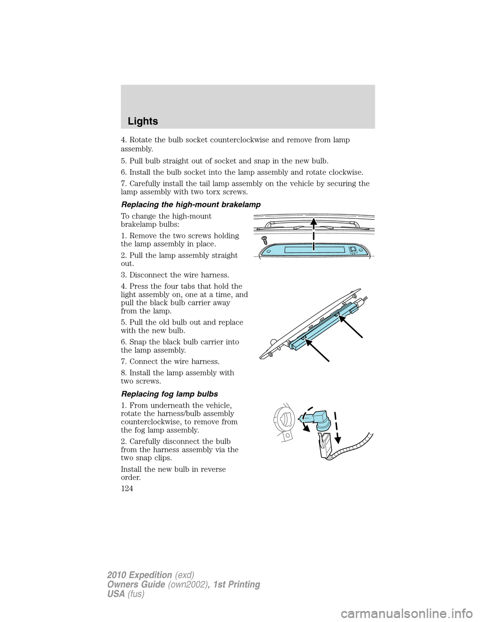 FORD EXPEDITION 2010 3.G Owners Manual 4. Rotate the bulb socket counterclockwise and remove from lamp
assembly.
5. Pull bulb straight out of socket and snap in the new bulb.
6. Install the bulb socket into the lamp assembly and rotate clo FORD EXPEDITION 2010 3.G Owners Manual 4. Rotate the bulb socket counterclockwise and remove from lamp
assembly.
5. Pull bulb straight out of socket and snap in the new bulb.
6. Install the bulb socket into the lamp assembly and rotate clo