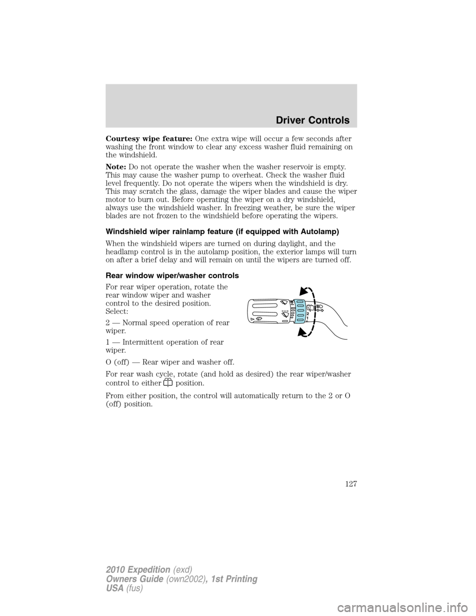 FORD EXPEDITION 2010 3.G Owners Manual Courtesy wipe feature:One extra wipe will occur a few seconds after
washing the front window to clear any excess washer fluid remaining on
the windshield.
Note:Do not operate the washer when the washe