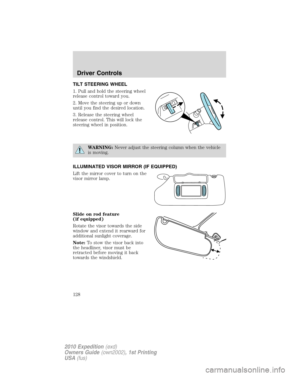 FORD EXPEDITION 2010 3.G Owners Manual TILT STEERING WHEEL
1. Pull and hold the steering wheel
release control toward you.
2. Move the steering up or down
until you find the desired location.
3. Release the steering wheel
release control. FORD EXPEDITION 2010 3.G Owners Manual TILT STEERING WHEEL
1. Pull and hold the steering wheel
release control toward you.
2. Move the steering up or down
until you find the desired location.
3. Release the steering wheel
release control.