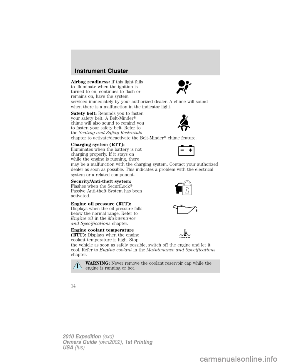 FORD EXPEDITION 2010 3.G Owners Manual Airbag readiness:If this light fails
to illuminate when the ignition is
turned to on, continues to flash or
remains on, have the system
serviced immediately by your authorized dealer. A chime will sou