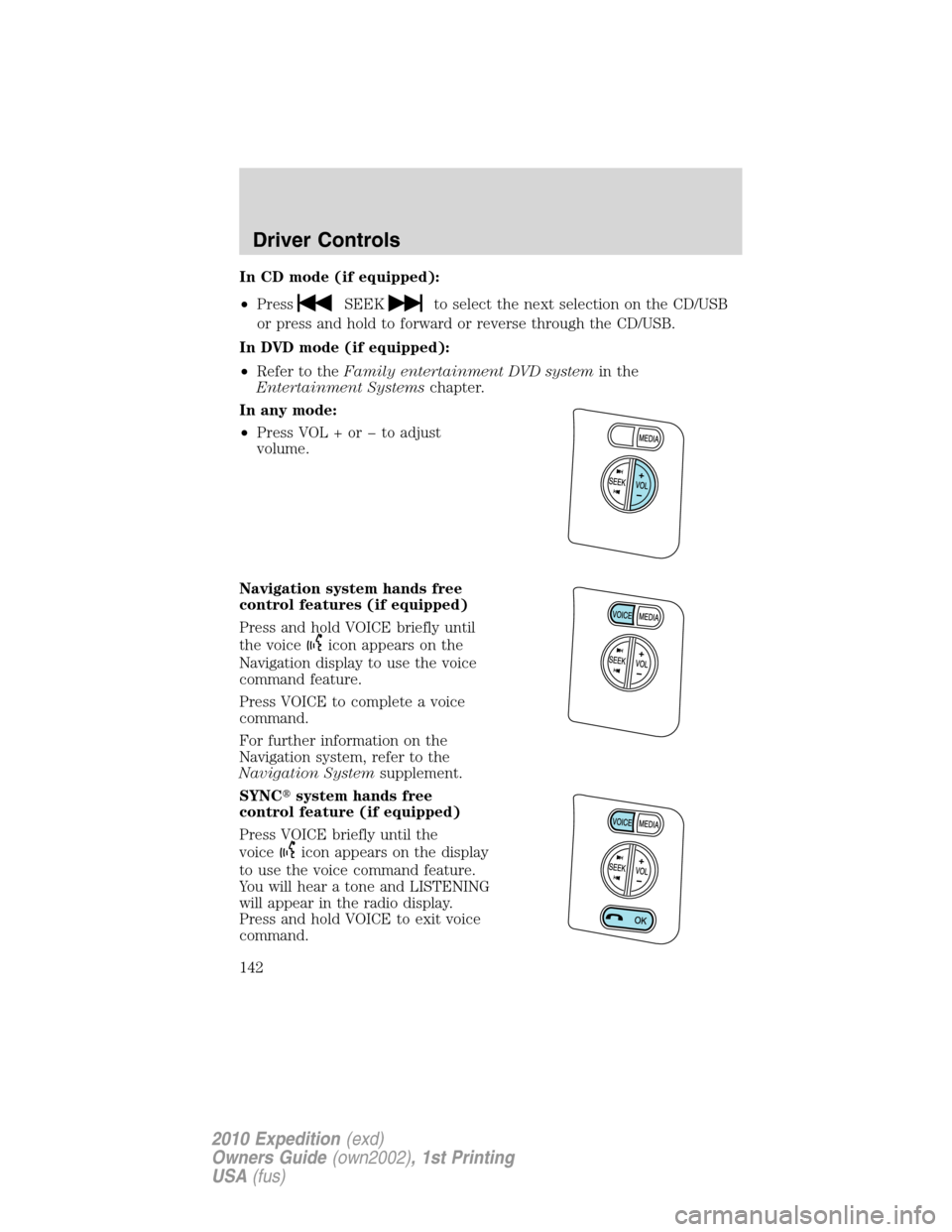FORD EXPEDITION 2010 3.G Owners Manual In CD mode (if equipped):
•Press
SEEKto select the next selection on the CD/USB
or press and hold to forward or reverse through the CD/USB.
In DVD mode (if equipped):
•Refer to theFamily entertain