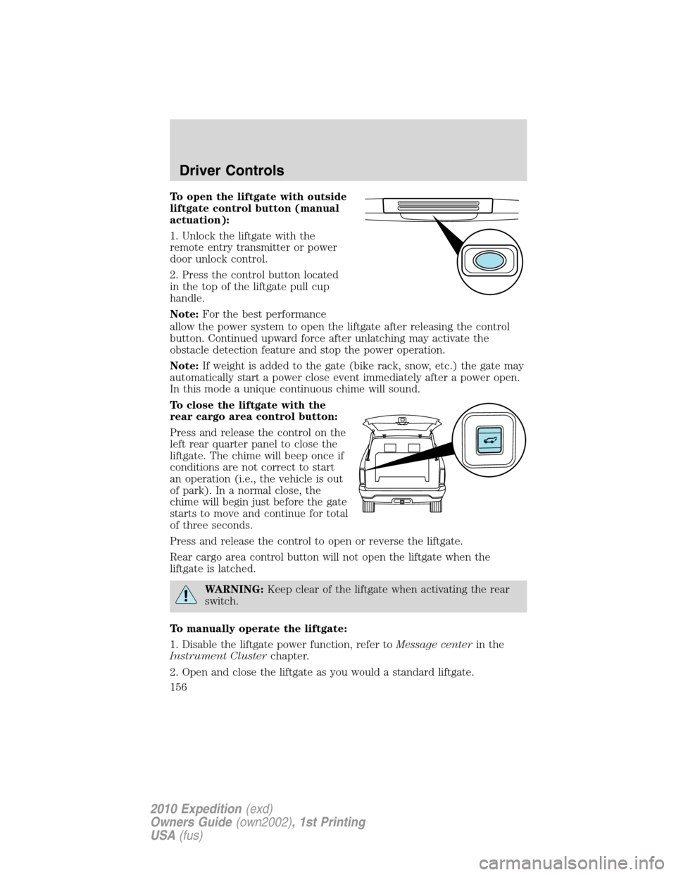 FORD EXPEDITION 2010 3.G Owners Manual To open the liftgate with outside
liftgate control button (manual
actuation):
1. Unlock the liftgate with the
remote entry transmitter or power
door unlock control.
2. Press the control button located