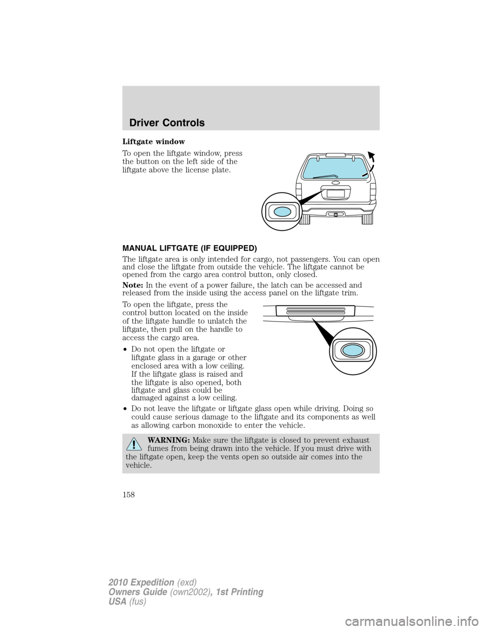 FORD EXPEDITION 2010 3.G Owners Manual Liftgate window
To open the liftgate window, press
the button on the left side of the
liftgate above the license plate.
MANUAL LIFTGATE (IF EQUIPPED)
The liftgate area is only intended for cargo, not 