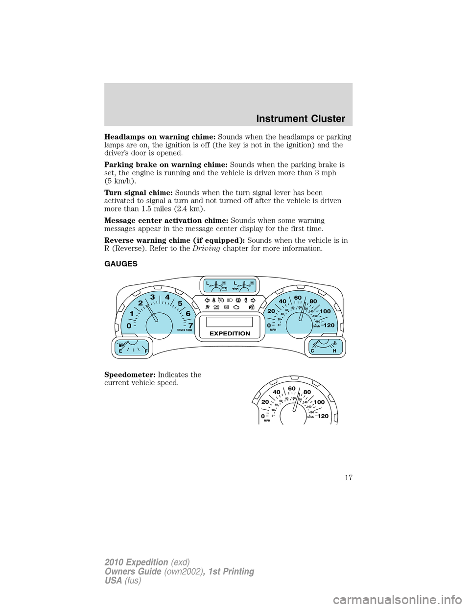 FORD EXPEDITION 2010 3.G Owners Manual Headlamps on warning chime:Sounds when the headlamps or parking
lamps are on, the ignition is off (the key is not in the ignition) and the
driver’s door is opened.
Parking brake on warning chime:Sou