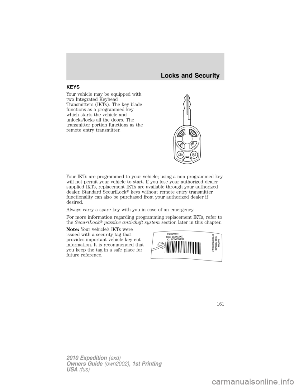 FORD EXPEDITION 2010 3.G Owners Manual KEYS
Your vehicle may be equipped with
two Integrated Keyhead
Transmitters (IKTs). The key blade
functions as a programmed key
which starts the vehicle and
unlocks/locks all the doors. The
transmitter