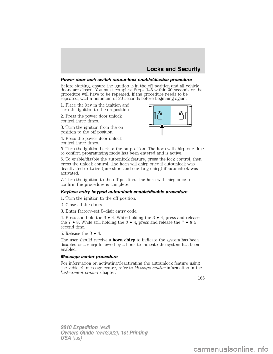 FORD EXPEDITION 2010 3.G Owners Manual Power door lock switch autounlock enable/disable procedure
Before starting, ensure the ignition is in the off position and all vehicle
doors are closed. You must complete Steps 1–5 within 30 seconds FORD EXPEDITION 2010 3.G Owners Manual Power door lock switch autounlock enable/disable procedure
Before starting, ensure the ignition is in the off position and all vehicle
doors are closed. You must complete Steps 1–5 within 30 seconds