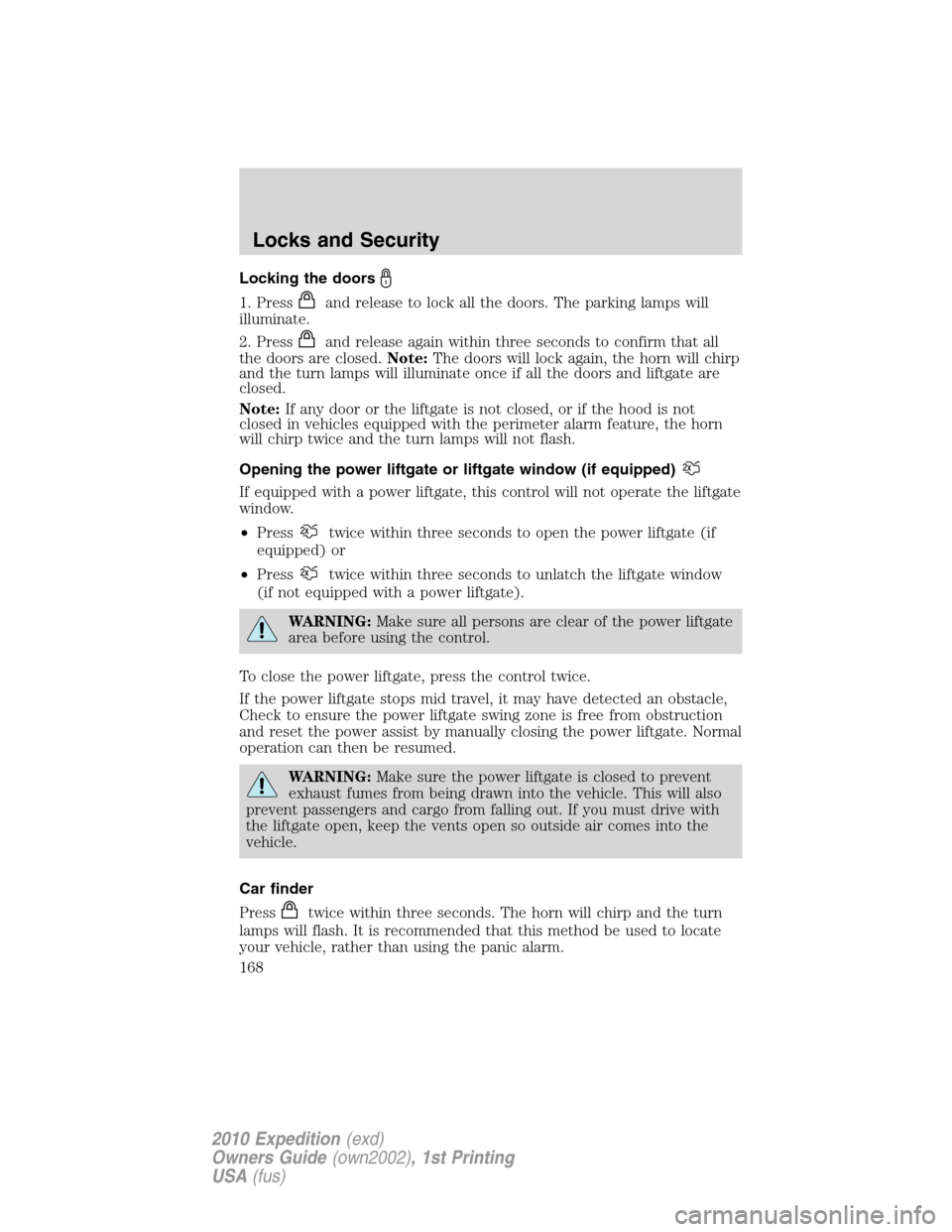 FORD EXPEDITION 2010 3.G Owners Manual Locking the doors
1. Pressand release to lock all the doors. The parking lamps will
illuminate.
2. Press
and release again within three seconds to confirm that all
the doors are closed.Note:The doors 