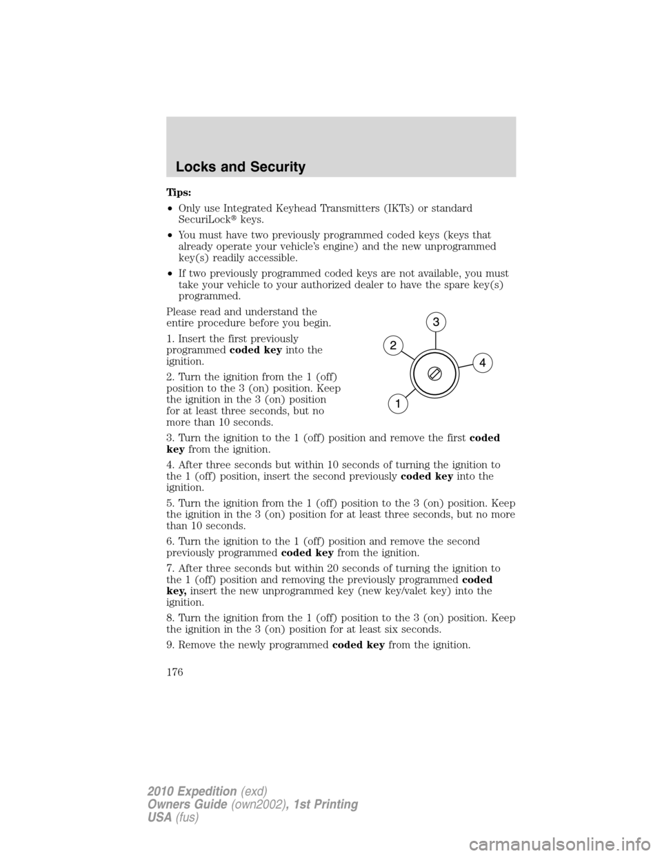 FORD EXPEDITION 2010 3.G Owners Manual Tips:
•Only use Integrated Keyhead Transmitters (IKTs) or standard
SecuriLockkeys.
•You must have two previously programmed coded keys (keys that
already operate your vehicle’s engine) and the 