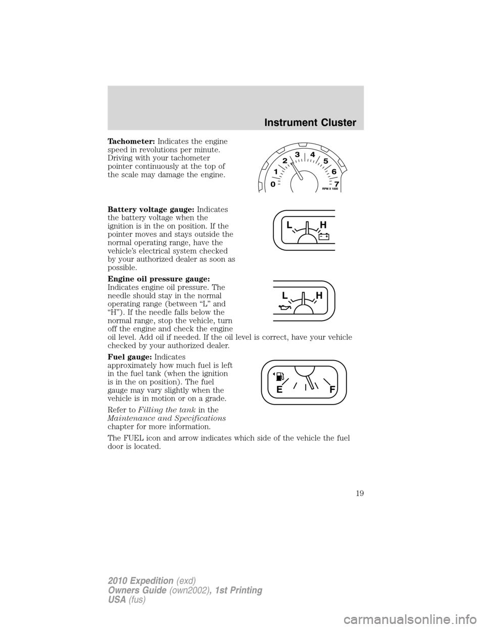 FORD EXPEDITION 2010 3.G User Guide Tachometer:Indicates the engine
speed in revolutions per minute.
Driving with your tachometer
pointer continuously at the top of
the scale may damage the engine.
Battery voltage gauge:Indicates
the ba FORD EXPEDITION 2010 3.G User Guide Tachometer:Indicates the engine
speed in revolutions per minute.
Driving with your tachometer
pointer continuously at the top of
the scale may damage the engine.
Battery voltage gauge:Indicates
the ba